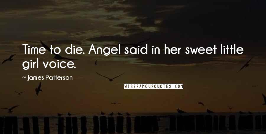 James Patterson Quotes: Time to die. Angel said in her sweet little girl voice.