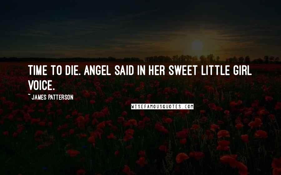 James Patterson Quotes: Time to die. Angel said in her sweet little girl voice.