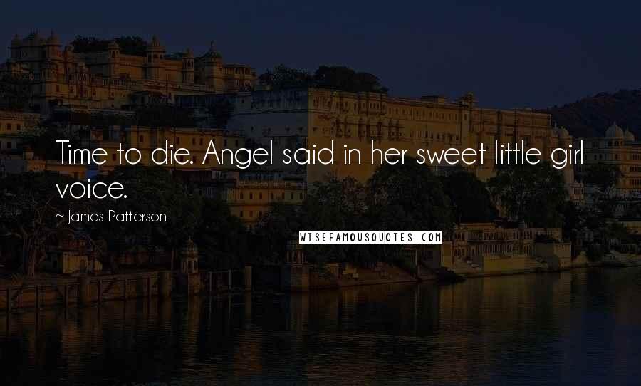 James Patterson Quotes: Time to die. Angel said in her sweet little girl voice.