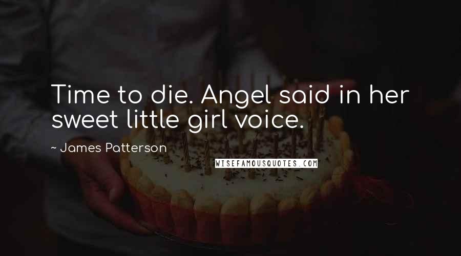 James Patterson Quotes: Time to die. Angel said in her sweet little girl voice.