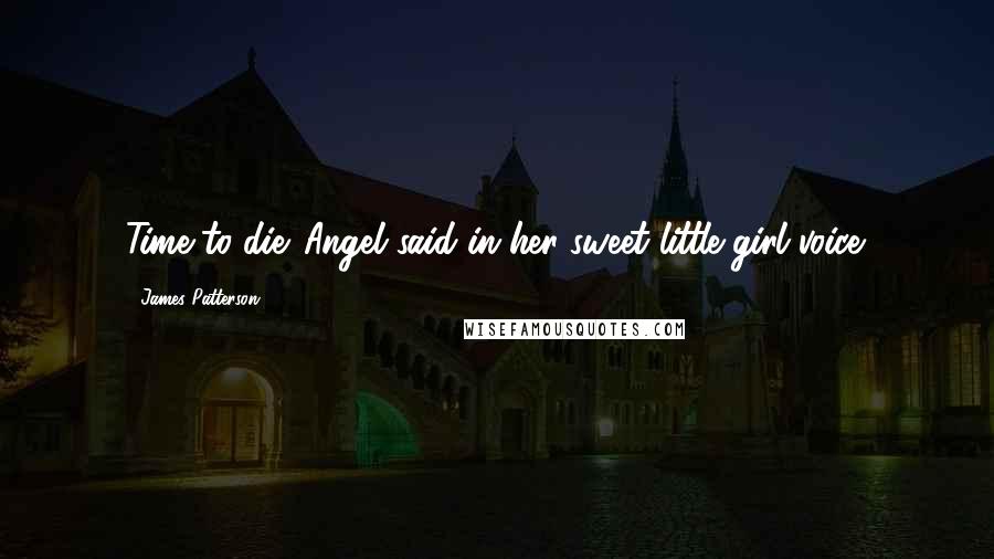 James Patterson Quotes: Time to die. Angel said in her sweet little girl voice.