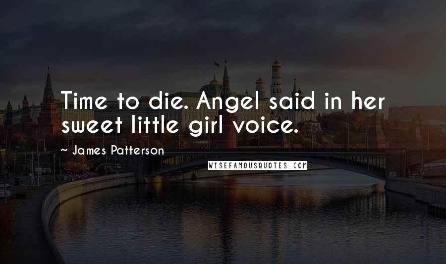 James Patterson Quotes: Time to die. Angel said in her sweet little girl voice.