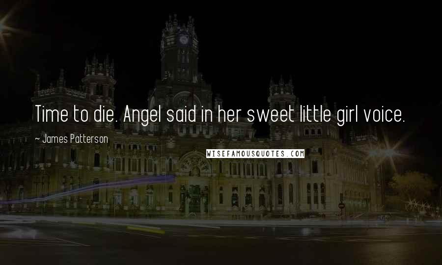 James Patterson Quotes: Time to die. Angel said in her sweet little girl voice.