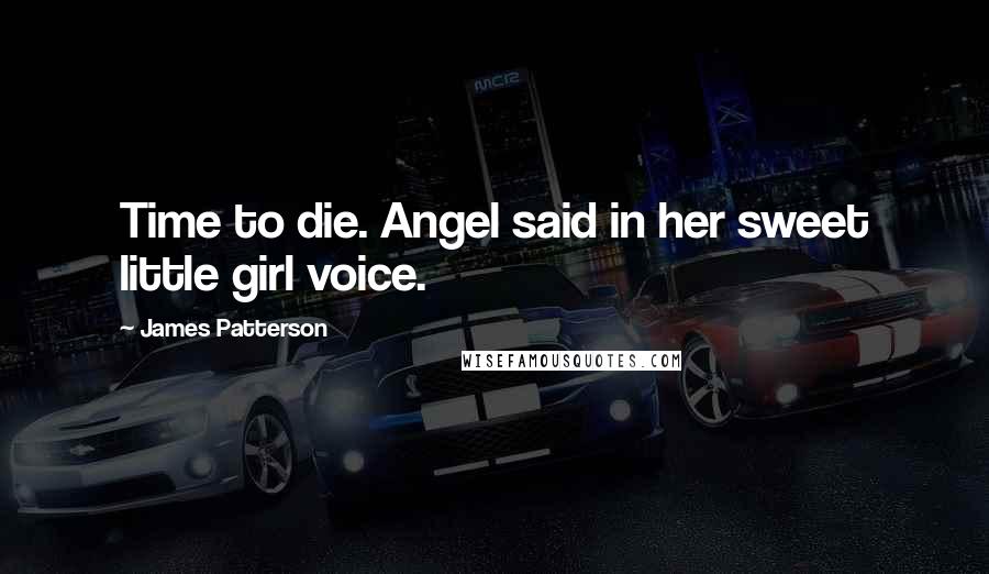 James Patterson Quotes: Time to die. Angel said in her sweet little girl voice.