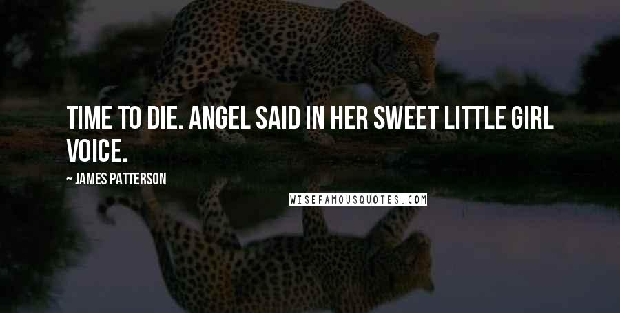 James Patterson Quotes: Time to die. Angel said in her sweet little girl voice.