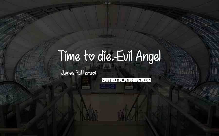 James Patterson Quotes: Time to die.-Evil Angel