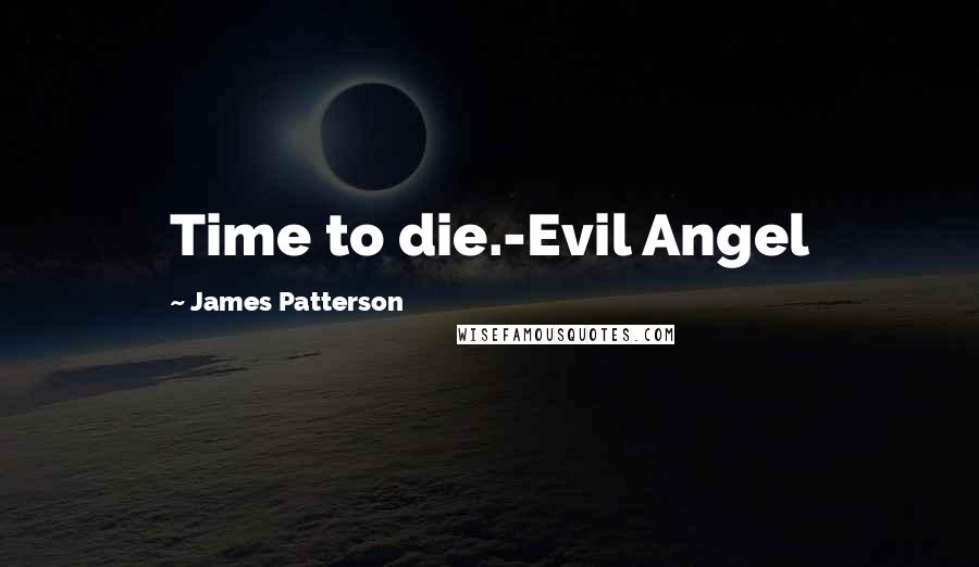 James Patterson Quotes: Time to die.-Evil Angel