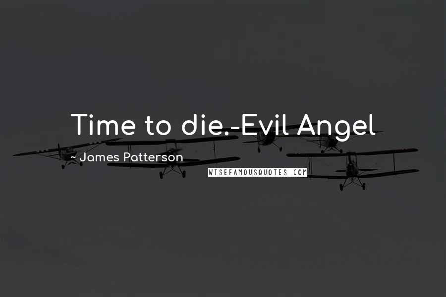 James Patterson Quotes: Time to die.-Evil Angel