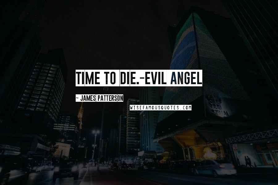 James Patterson Quotes: Time to die.-Evil Angel