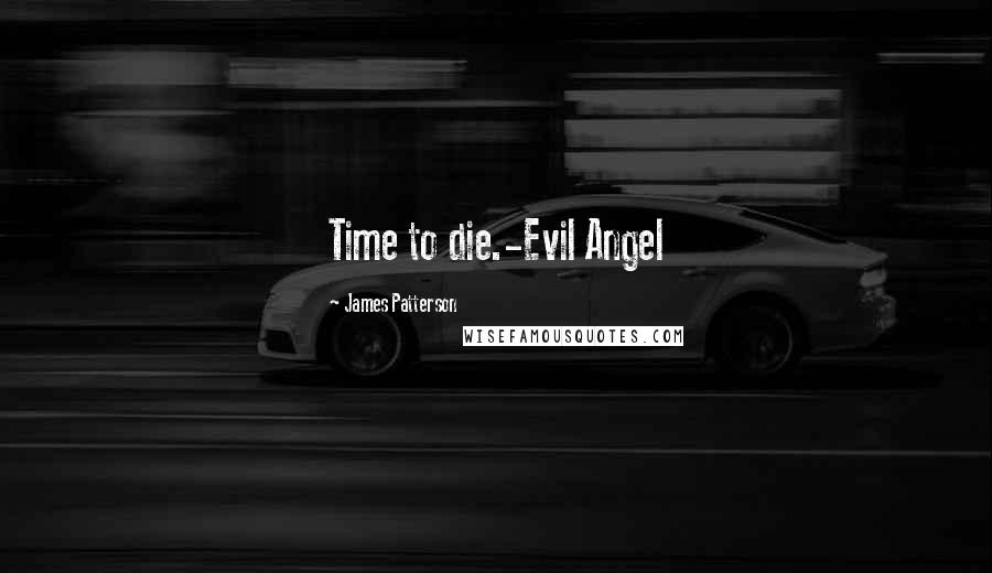 James Patterson Quotes: Time to die.-Evil Angel