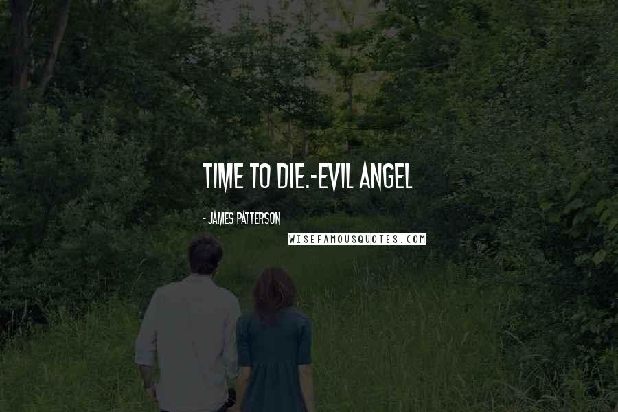 James Patterson Quotes: Time to die.-Evil Angel