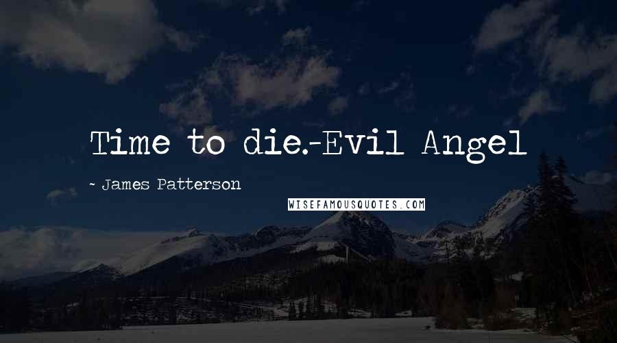 James Patterson Quotes: Time to die.-Evil Angel
