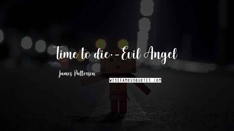 James Patterson Quotes: Time to die.-Evil Angel