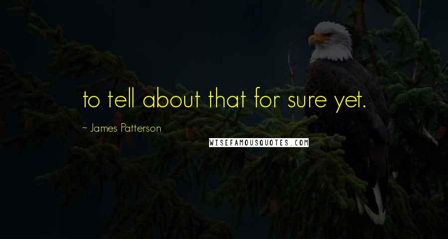 James Patterson Quotes: to tell about that for sure yet.