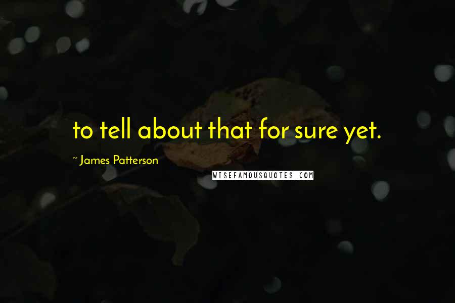 James Patterson Quotes: to tell about that for sure yet.