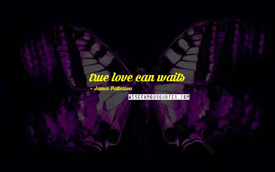 James Patterson Quotes: true love can waits