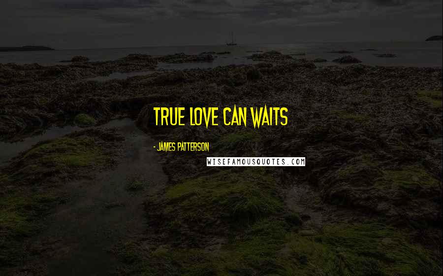 James Patterson Quotes: true love can waits