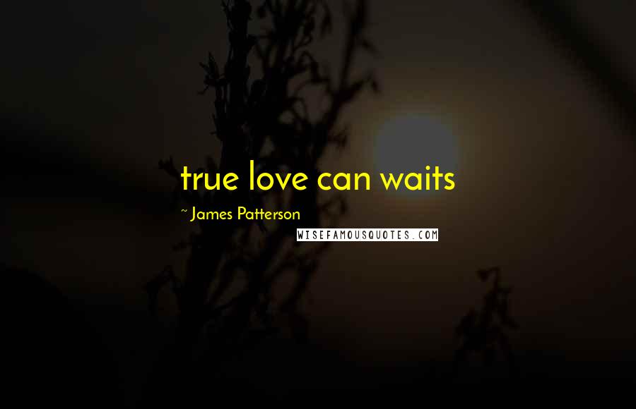 James Patterson Quotes: true love can waits