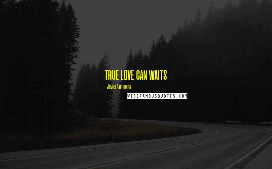 James Patterson Quotes: true love can waits