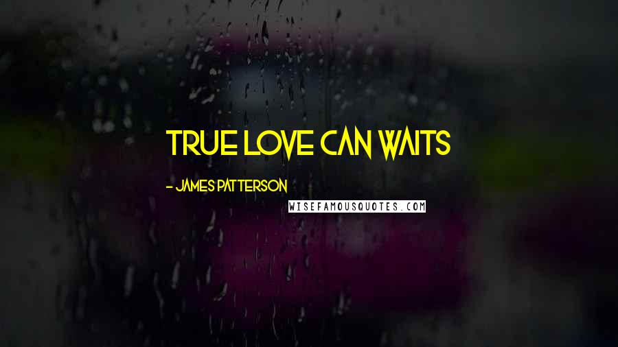 James Patterson Quotes: true love can waits