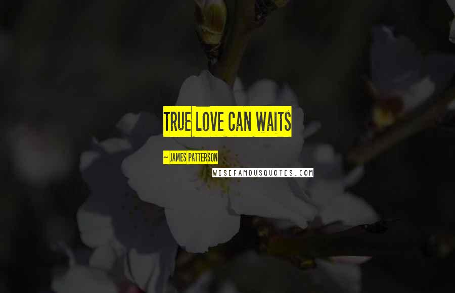 James Patterson Quotes: true love can waits