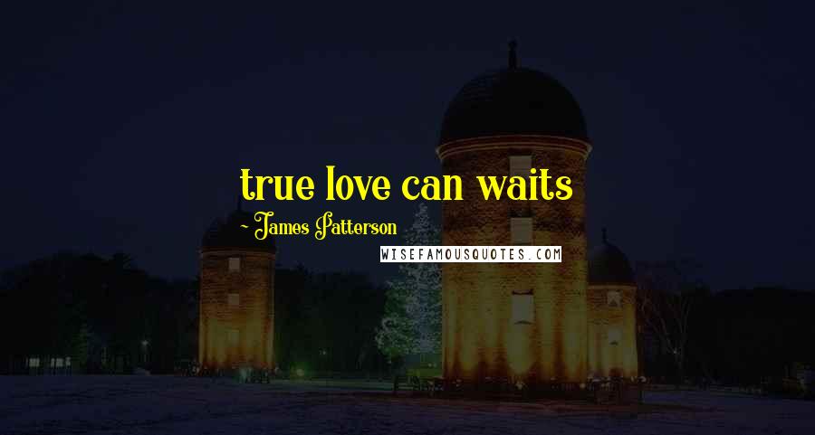 James Patterson Quotes: true love can waits