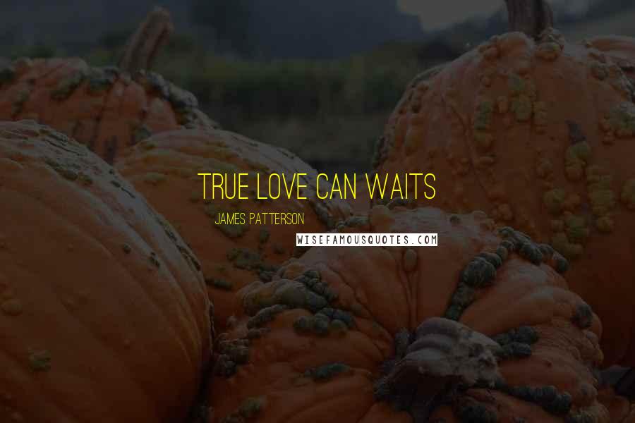 James Patterson Quotes: true love can waits