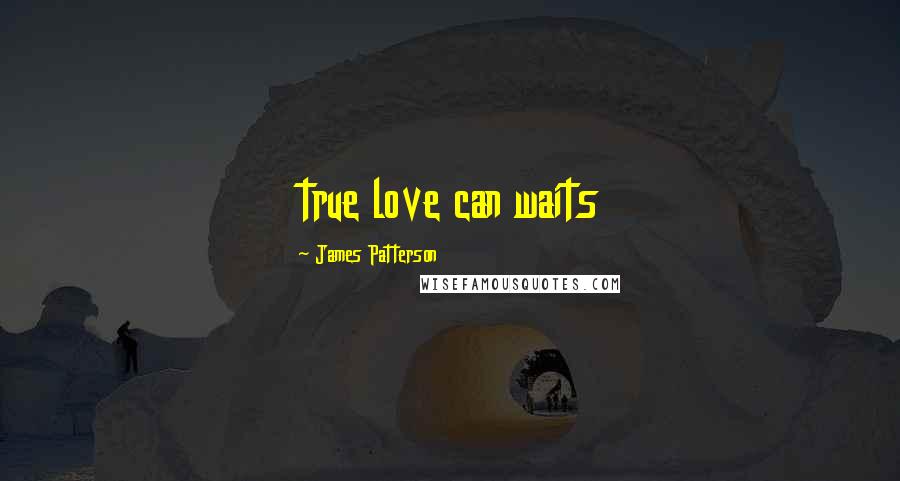 James Patterson Quotes: true love can waits