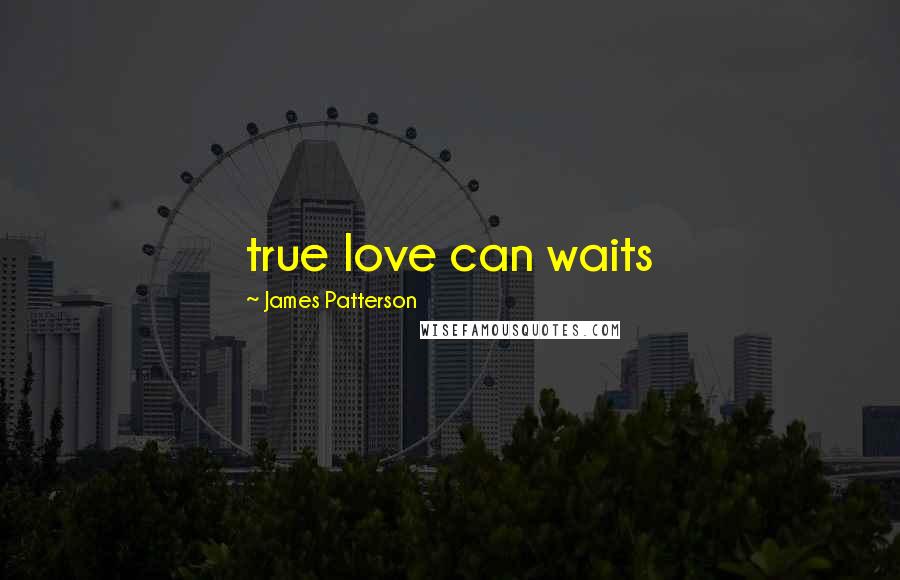 James Patterson Quotes: true love can waits