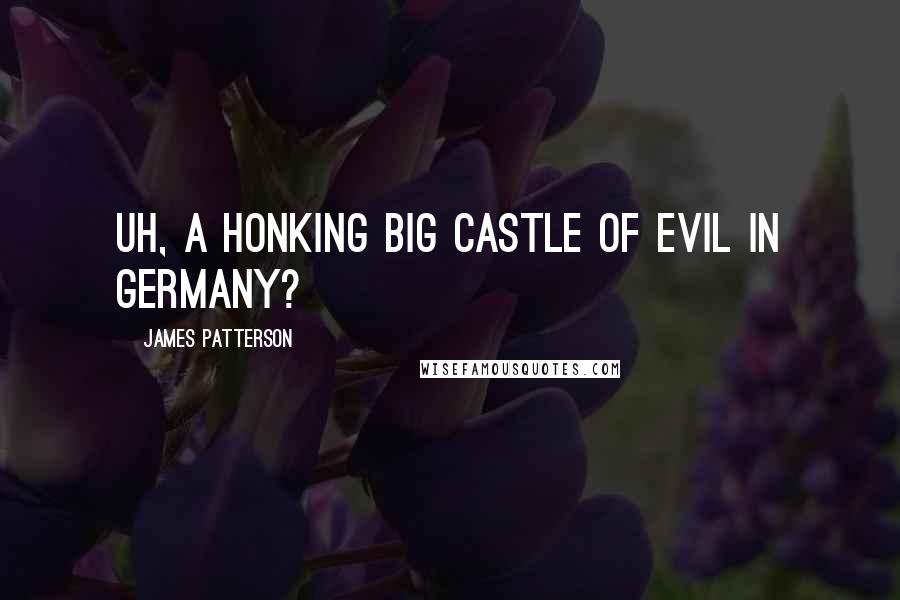 James Patterson Quotes: Uh, a honking big castle of evil in Germany?