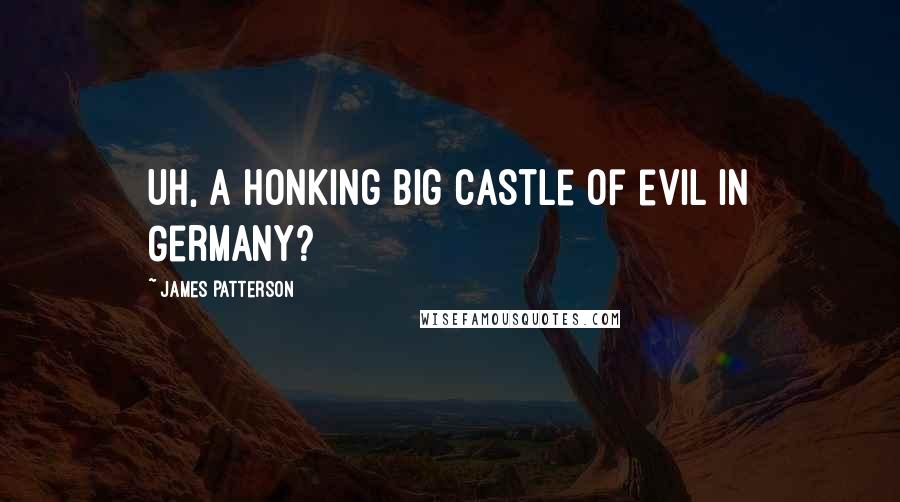 James Patterson Quotes: Uh, a honking big castle of evil in Germany?