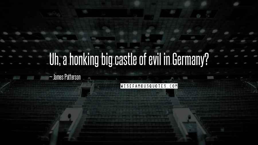 James Patterson Quotes: Uh, a honking big castle of evil in Germany?