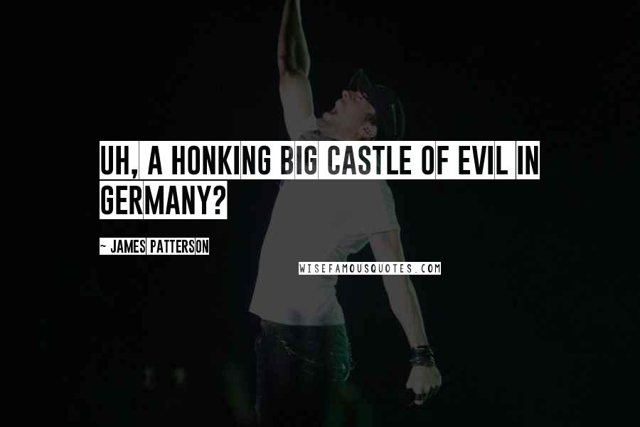 James Patterson Quotes: Uh, a honking big castle of evil in Germany?