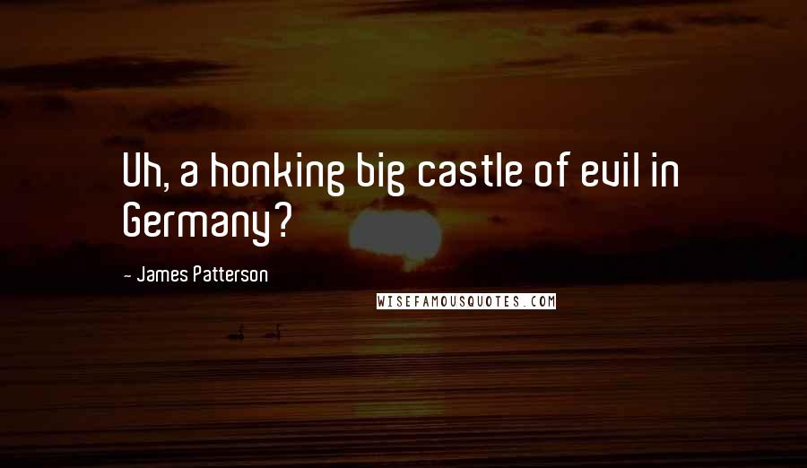 James Patterson Quotes: Uh, a honking big castle of evil in Germany?