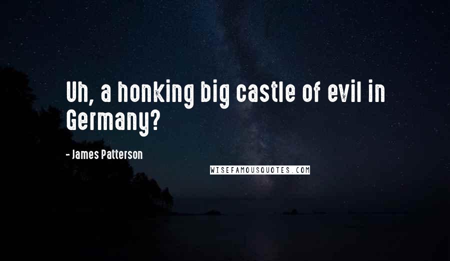 James Patterson Quotes: Uh, a honking big castle of evil in Germany?