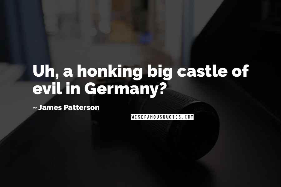 James Patterson Quotes: Uh, a honking big castle of evil in Germany?