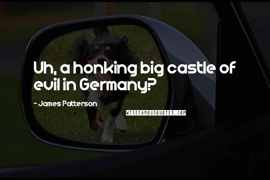 James Patterson Quotes: Uh, a honking big castle of evil in Germany?