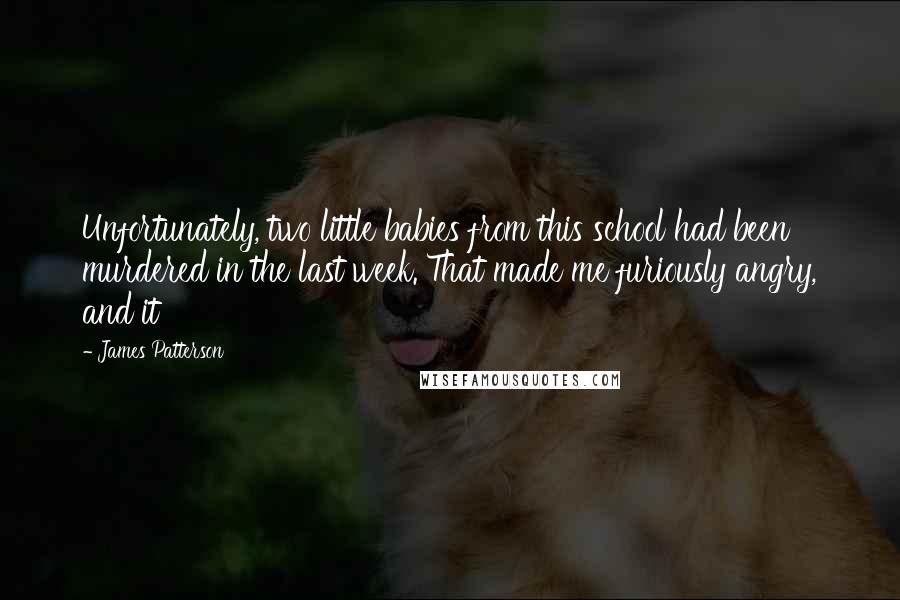 James Patterson Quotes: Unfortunately, two little babies from this school had been murdered in the last week. That made me furiously angry, and it