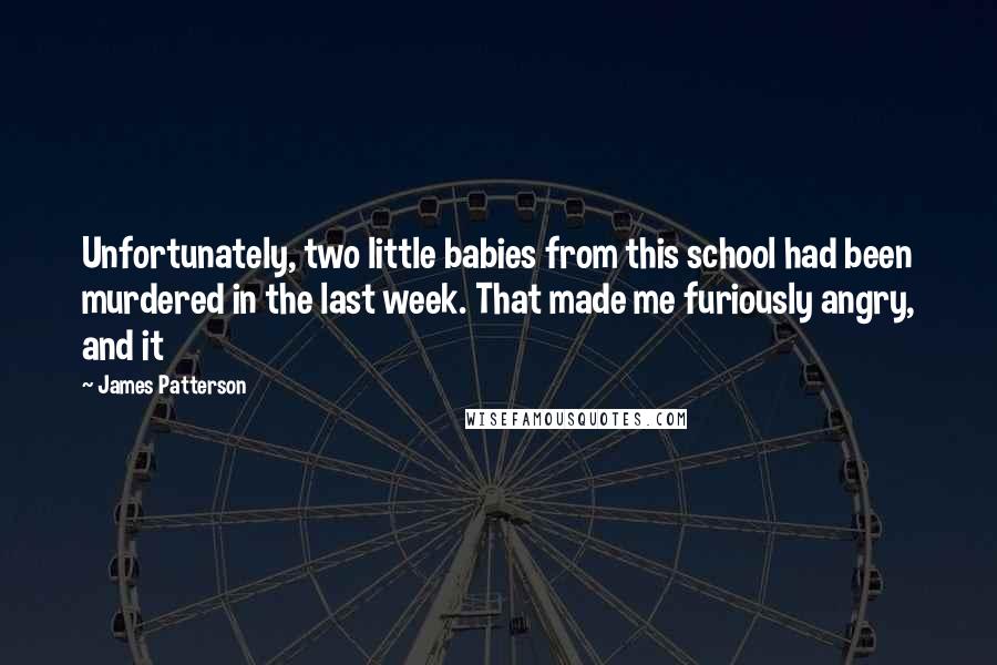 James Patterson Quotes: Unfortunately, two little babies from this school had been murdered in the last week. That made me furiously angry, and it