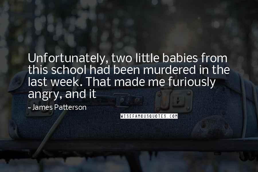 James Patterson Quotes: Unfortunately, two little babies from this school had been murdered in the last week. That made me furiously angry, and it