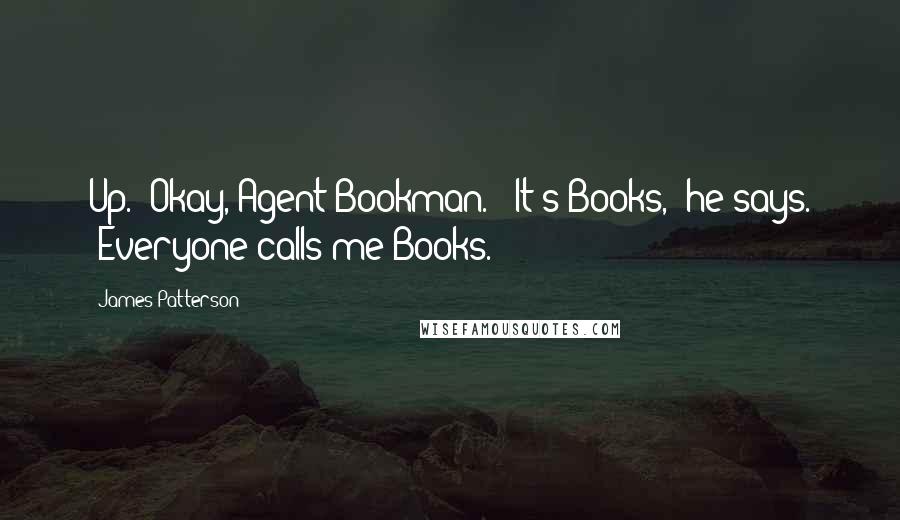 James Patterson Quotes: Up. "Okay, Agent Bookman." "It's Books," he says. "Everyone calls me Books.