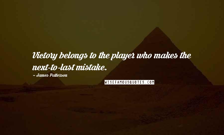 James Patterson Quotes: Victory belongs to the player who makes the next-to-last mistake.