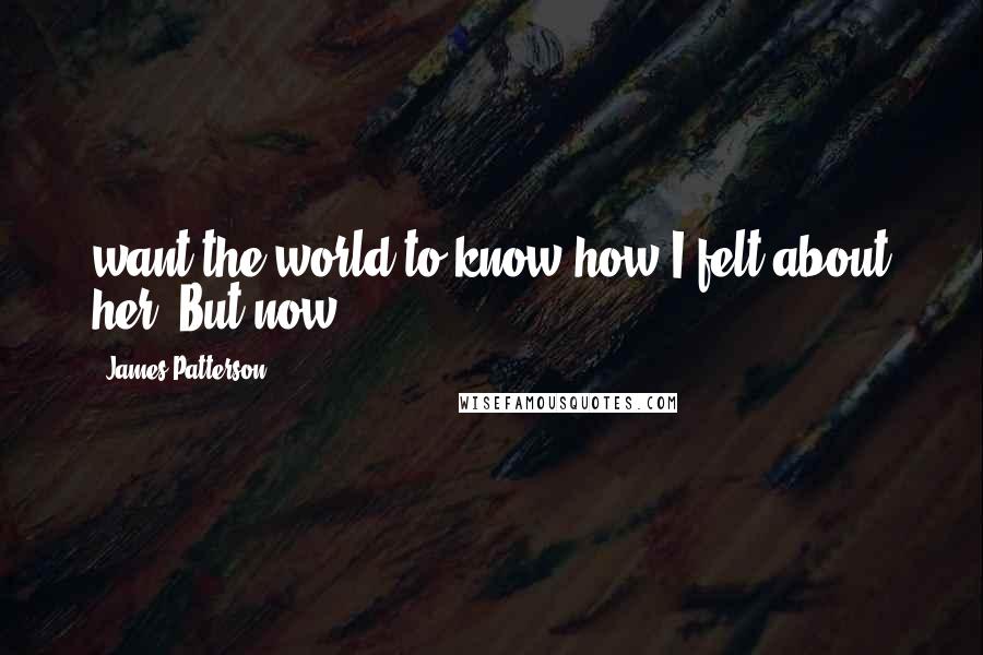 James Patterson Quotes: want the world to know how I felt about her. But now