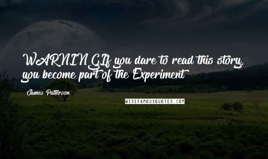James Patterson Quotes: WARNINGIf you dare to read this story, you become part of the Experiment