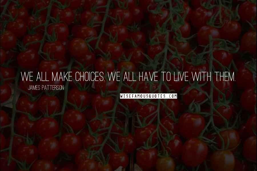 James Patterson Quotes: We all make choices. We all have to live with them.