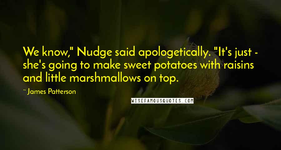 James Patterson Quotes: We know," Nudge said apologetically. "It's just - she's going to make sweet potatoes with raisins and little marshmallows on top.