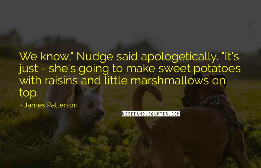 James Patterson Quotes: We know," Nudge said apologetically. "It's just - she's going to make sweet potatoes with raisins and little marshmallows on top.