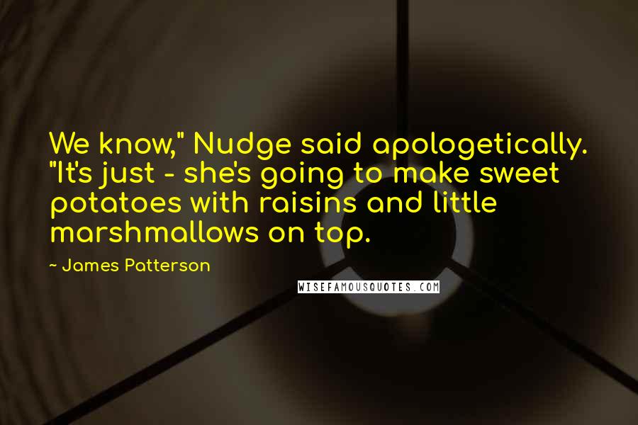 James Patterson Quotes: We know," Nudge said apologetically. "It's just - she's going to make sweet potatoes with raisins and little marshmallows on top.