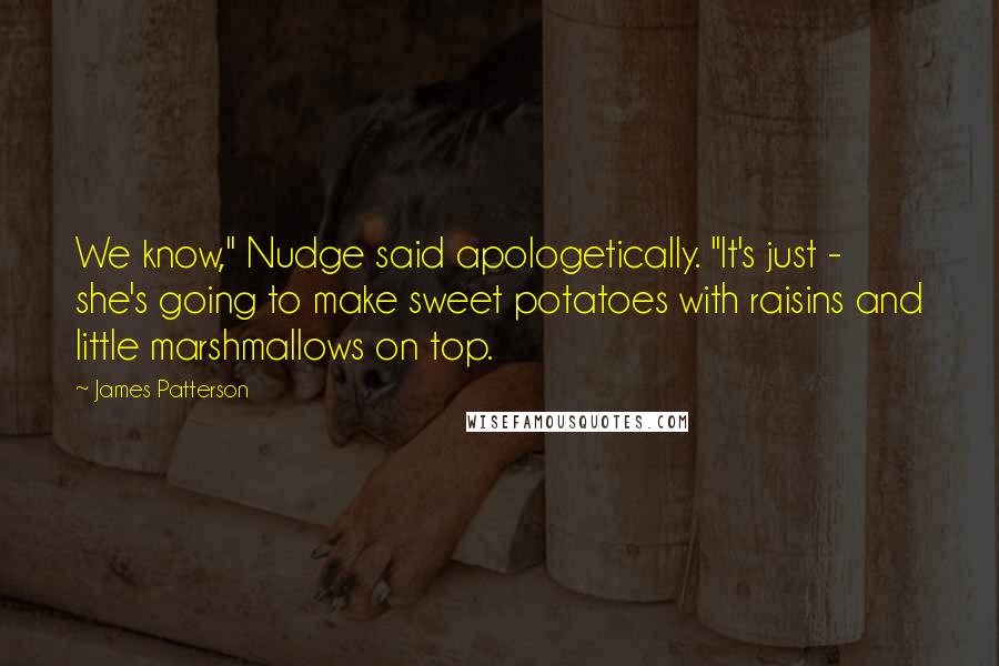 James Patterson Quotes: We know," Nudge said apologetically. "It's just - she's going to make sweet potatoes with raisins and little marshmallows on top.