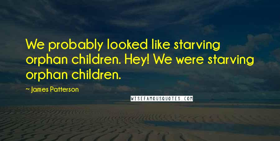 James Patterson Quotes: We probably looked like starving orphan children. Hey! We were starving orphan children.